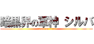 暗黒界の軍神 シルバ (attack on titan)