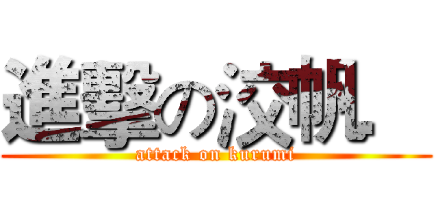 進擊の洨帆． (attack on kurumi)
