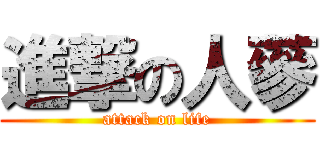 進撃の人蔘 (attack on life)