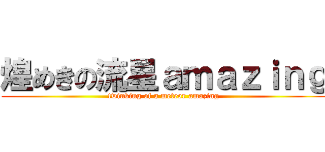 煌めきの流星ａｍａｚｉｎｇ (twinking of a meteor amazing)