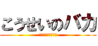 こうせいのバカ (堀籠皇成はおおバカ)
