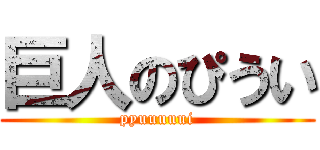 巨人のぴうい (pyuuuuui)