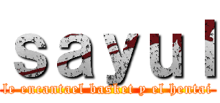 ｓａｙｕｌ (le encantael basket y el hentai)