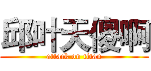 邱叶天傻啊 (attack on titan)