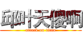 邱叶天傻啊 (attack on titan)