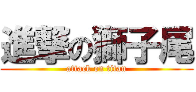 進撃の獅子尾 (attack on titan)