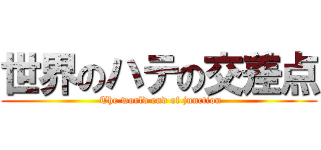 世界のハテの交差点 ( The world end of junction)