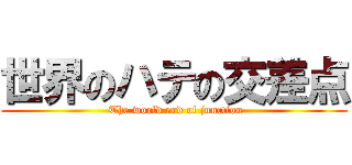 世界のハテの交差点 ( The world end of junction)