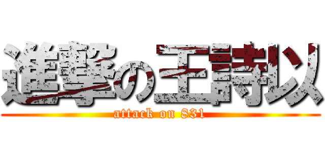 進撃の王詩以 (attack on 831)
