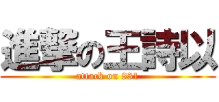 進撃の王詩以 (attack on 831)