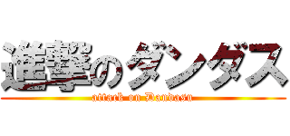 進撃のダンダス (attack on Dandasu)