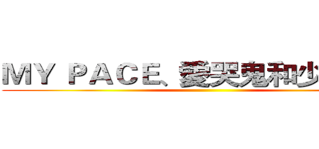 ＭＹ ＰＡＣＥ、愛哭鬼和少年…ｗ ()