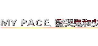 ＭＹ ＰＡＣＥ、愛哭鬼和少年…ｗ ()