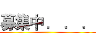 募集中 ． ． ． ()