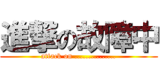 進撃の故障中 (attack on ...............)