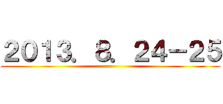 ２０１３．８．２４－２５ ()