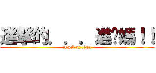 進撃的．．．進你媽！！ (attack on titan)