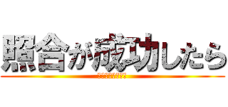照合が成功したら (照合が成功したら)