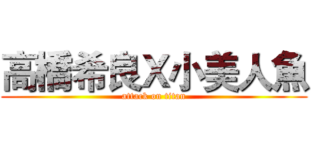高橋希良Ｘ小美人魚 (attack on titan)