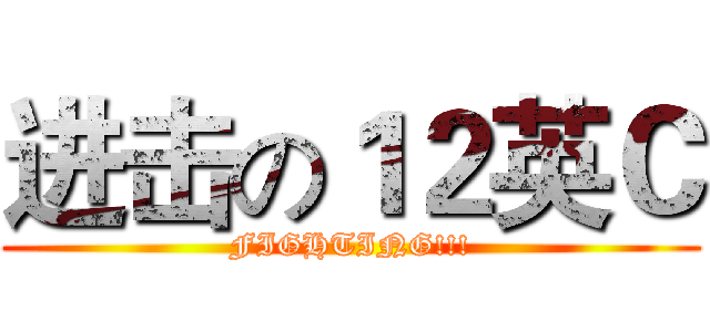 进击の１２英Ｃ (FIGHTING!!!)