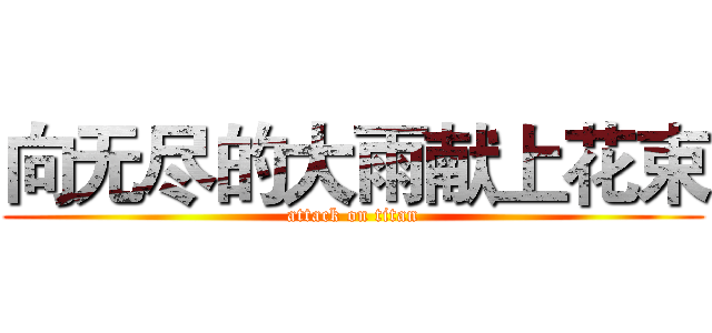 向无尽的大雨献上花束 (attack on titan)