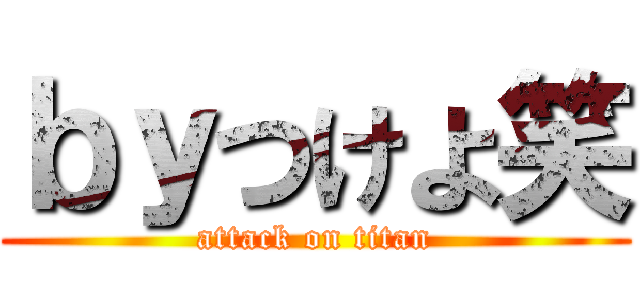 ｂｙつけよ笑 (attack on titan)