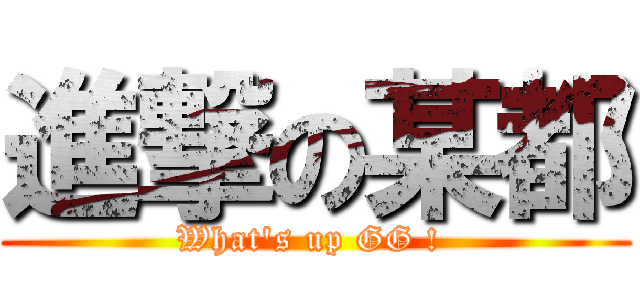 進撃の某都 (What\'s up GG ! )