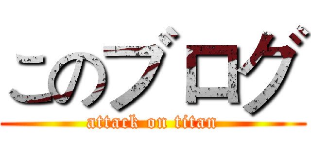 このブログ (attack on titan)