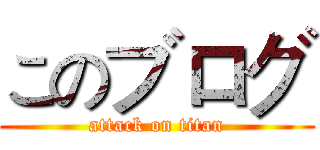 このブログ (attack on titan)