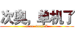 次奥，单机了 (ci ao  danji L)