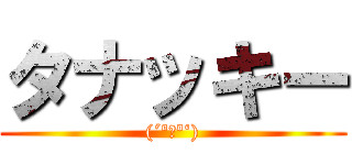 タナッキー ((´ºーº‘))