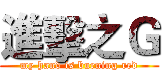 進擊之Ｇ (my hand is burning red)