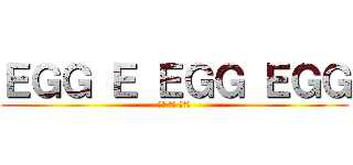ＥＧＧ Ｅ ＥＧＧ ＥＧＧ (たま たま たまご)