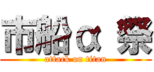 市船α 祭 (attack on titan)