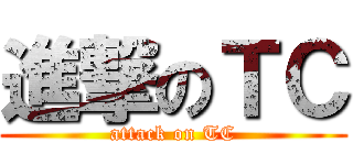 進撃のＴＣ (attack on TC)