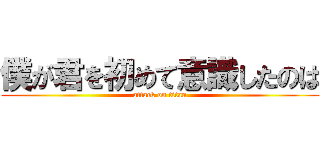 僕が君を初めて意識したのは (attack on titan)