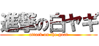 進撃の白ヤギ (attack on the goat)