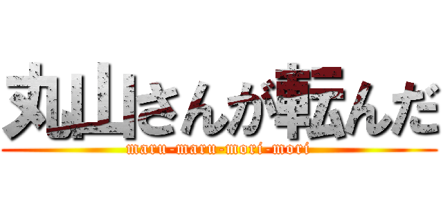 丸山さんが転んだ (maru-maru-mori-mori)