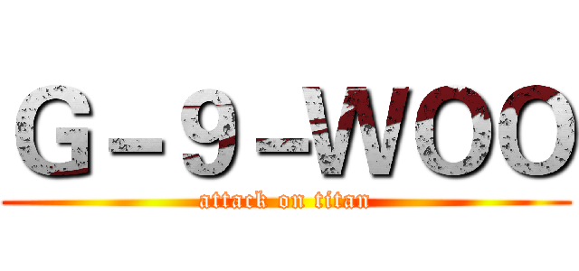 Ｇ－９－ＷＯＯ (attack on titan)