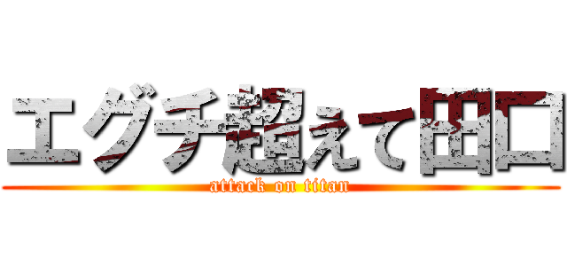 エグチ超えて田口 (attack on titan)