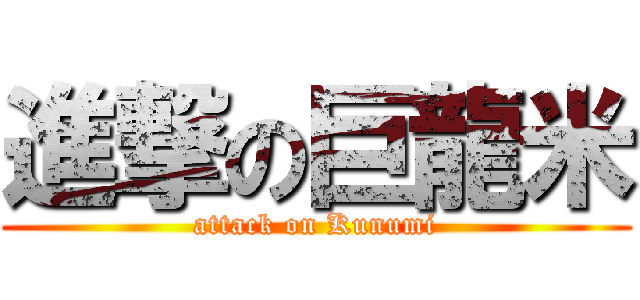 進撃の巨龍米 (attack on Kunumi)