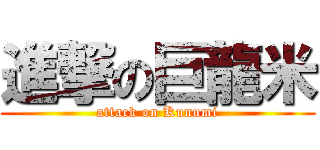 進撃の巨龍米 (attack on Kunumi)