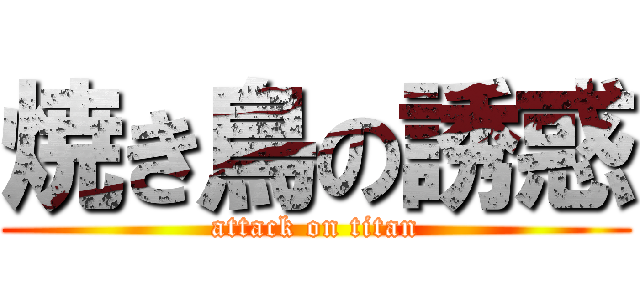 焼き鳥の誘惑 (attack on titan)