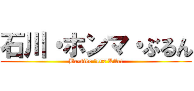 石川・ホンマ・ぶるん (Be-side Ｙour Life!)