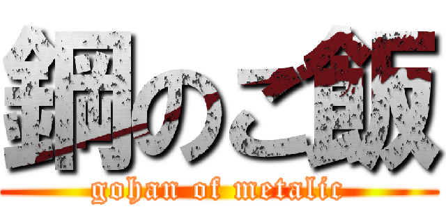 鋼のご飯 (gohan of metalic)