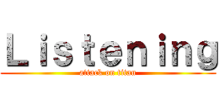 Ｌｉｓｔｅｎｉｎｇ (attack on titan)