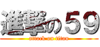 進撃の５９ (attack on titan)