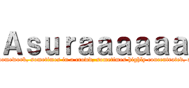 Ａｓｕｒａａａａａａ (Without forgetting to do homework, sometimes in a crowd, sometimes highly concentrated, a place to enjoy games!!!!)