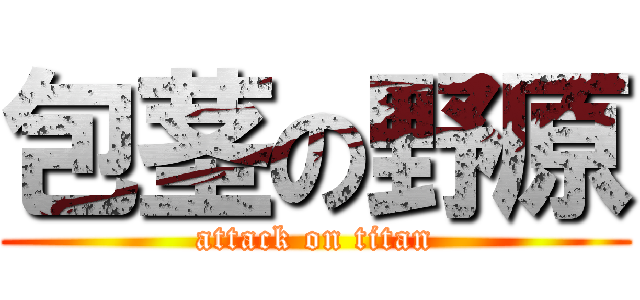 包茎の野原 (attack on titan)