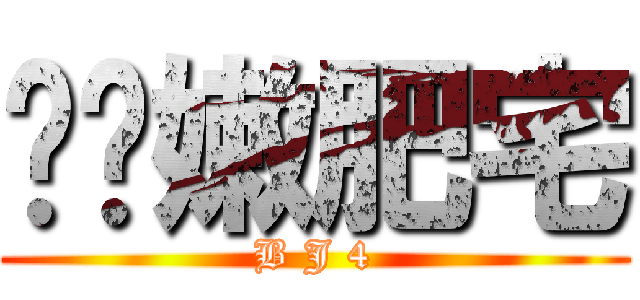 ㄈㄉ嫩肥宅 (B J 4)